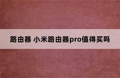 路由器 小米路由器pro值得买吗